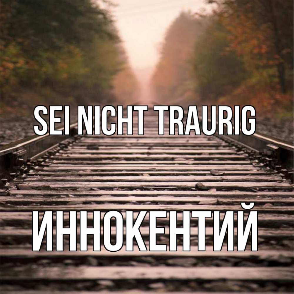 Открытка на каждый день с именем, Иннокентий Sei nicht traurig лес и железная дорога Прикольная открытка с пожеланием онлайн скачать бесплатно 