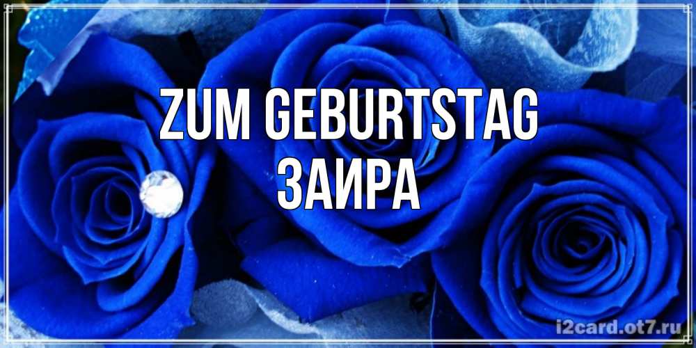 Открытка на каждый день с именем, Заира Zum Geburtstag синие розы в росе Прикольная открытка с пожеланием онлайн скачать бесплатно 