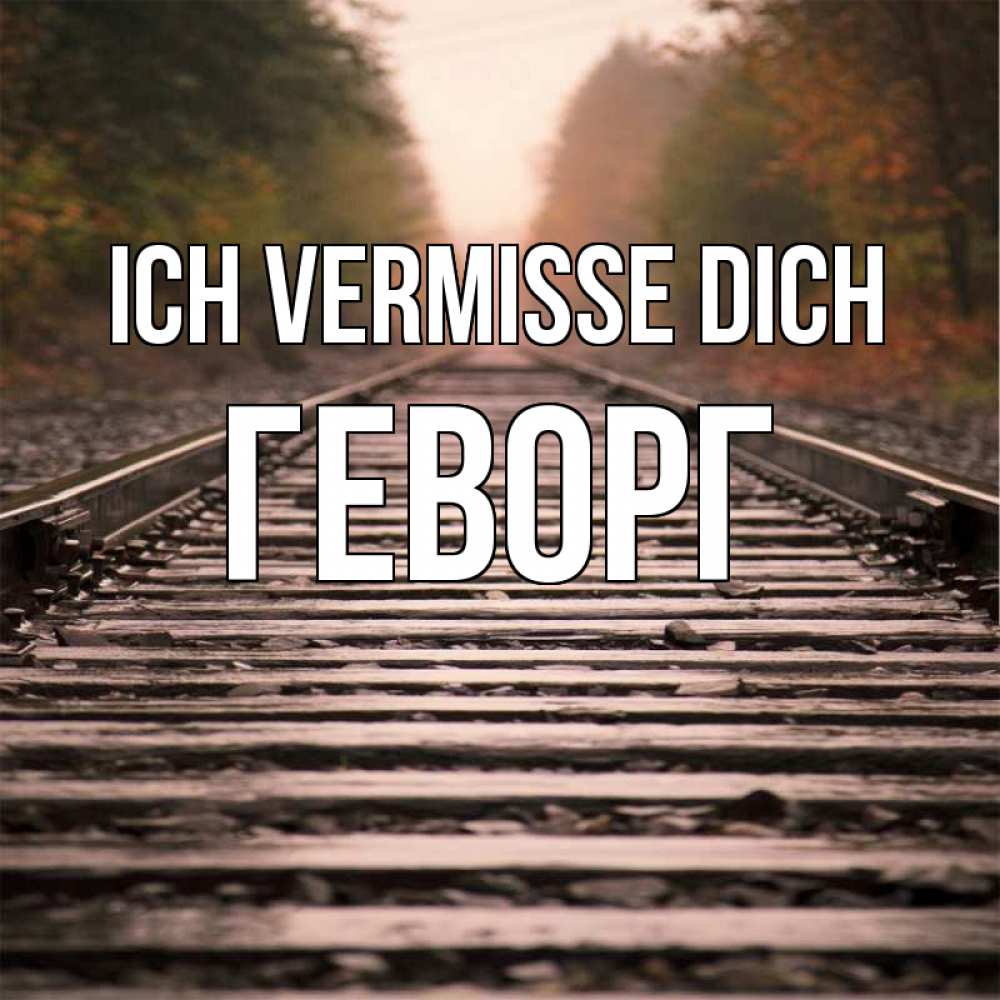 Открытка на каждый день с именем, Геворг Ich vermisse dich приезжай Прикольная открытка с пожеланием онлайн скачать бесплатно 