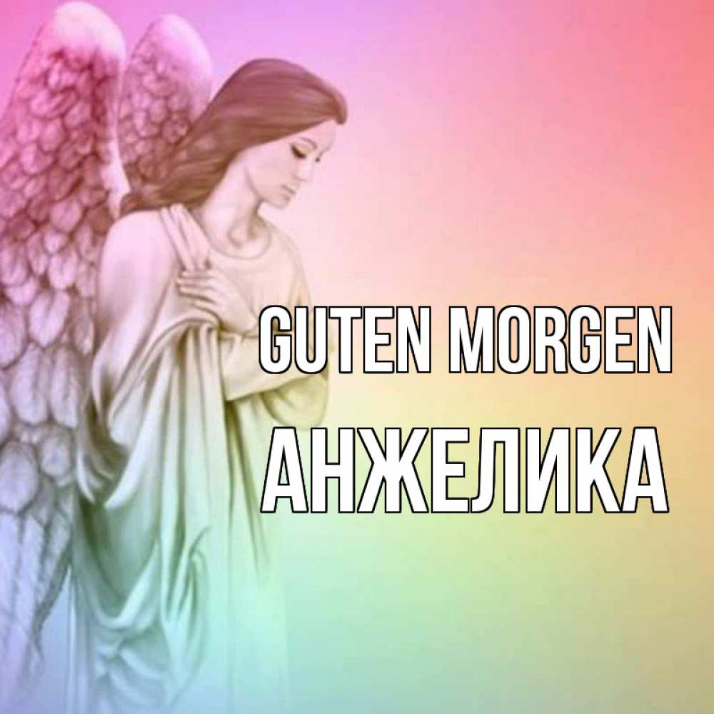 Открытка на каждый день с именем, Анжелика Guten Morgen крылья Прикольная открытка с пожеланием онлайн скачать бесплатно 