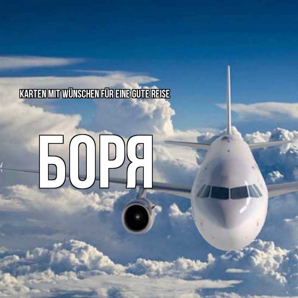 Открытка на каждый день с именем, Боря Karten mit Wünschen für eine gute Reise голубое небо и белоснежный самолет Прикольная открытка с пожеланием онлайн скачать бесплатно 
