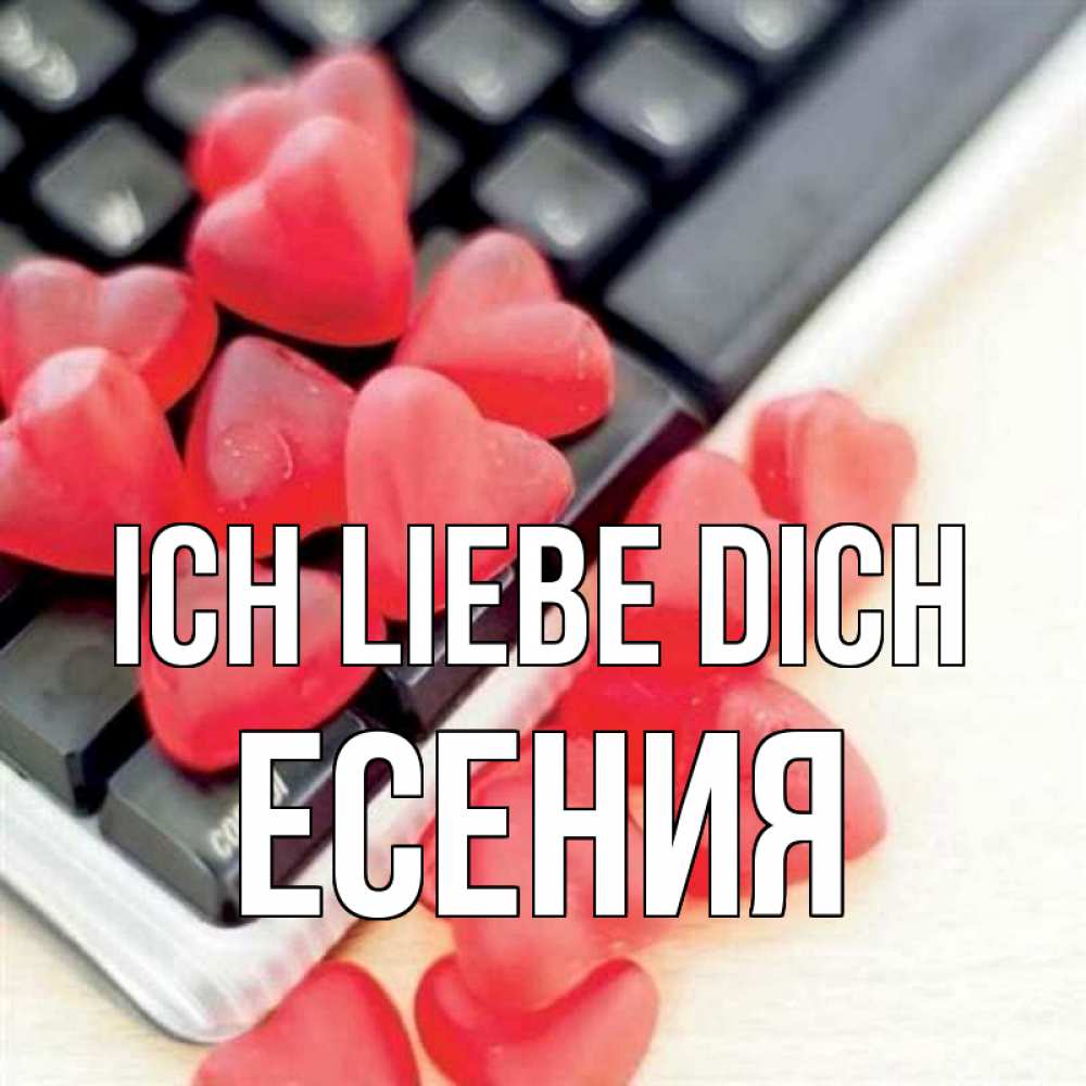 Открытка на каждый день с именем, Есения Ich liebe dich конфеты в виде сердец Прикольная открытка с пожеланием онлайн скачать бесплатно 