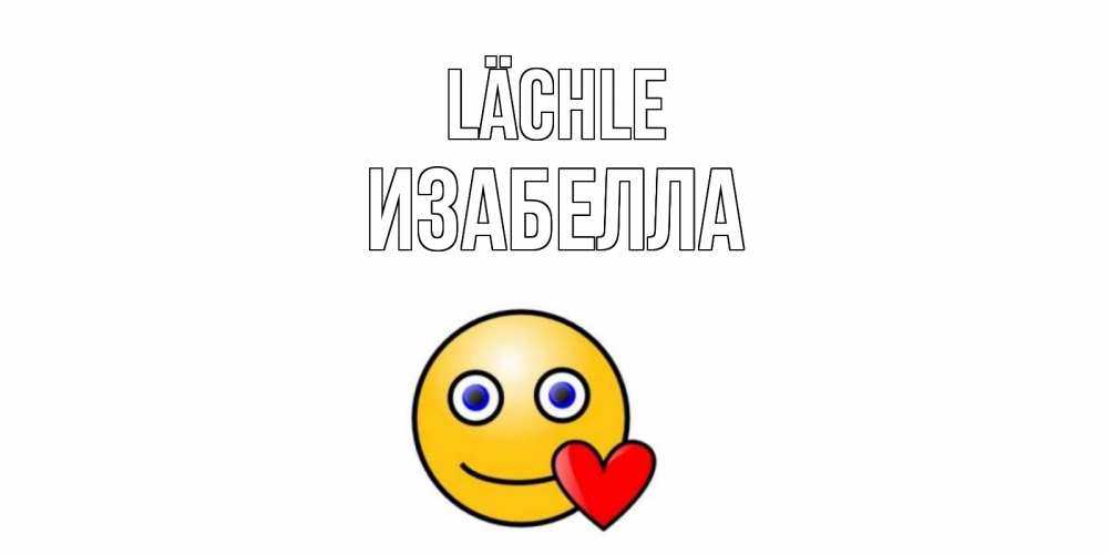Открытка на каждый день с именем, Изабелла Lächle смайл,сердце Прикольная открытка с пожеланием онлайн скачать бесплатно 
