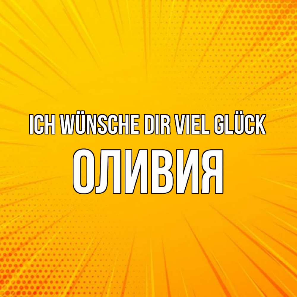 Открытка на каждый день с именем, Оливия Ich wünsche dir viel Glück фон Прикольная открытка с пожеланием онлайн скачать бесплатно 