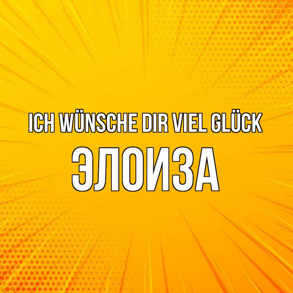 Открытка на каждый день с именем, Элоиза Ich wünsche dir viel Glück фон Прикольная открытка с пожеланием онлайн скачать бесплатно 