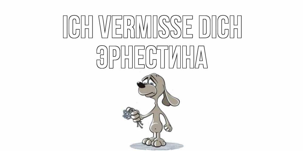 Открытка на каждый день с именем, Эрнестина Ich vermisse dich я по тебе скучаю с песиком Прикольная открытка с пожеланием онлайн скачать бесплатно 