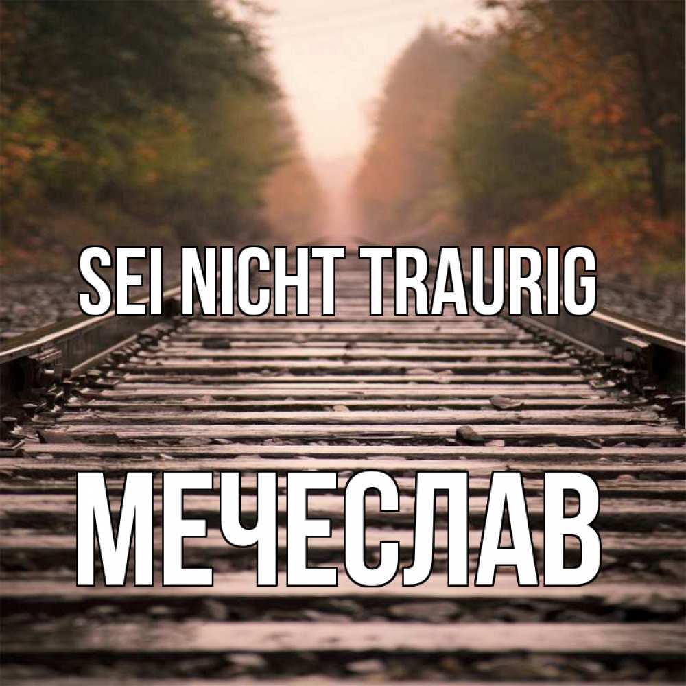 Открытка на каждый день с именем, Мечеслав Sei nicht traurig лес и железная дорога Прикольная открытка с пожеланием онлайн скачать бесплатно 