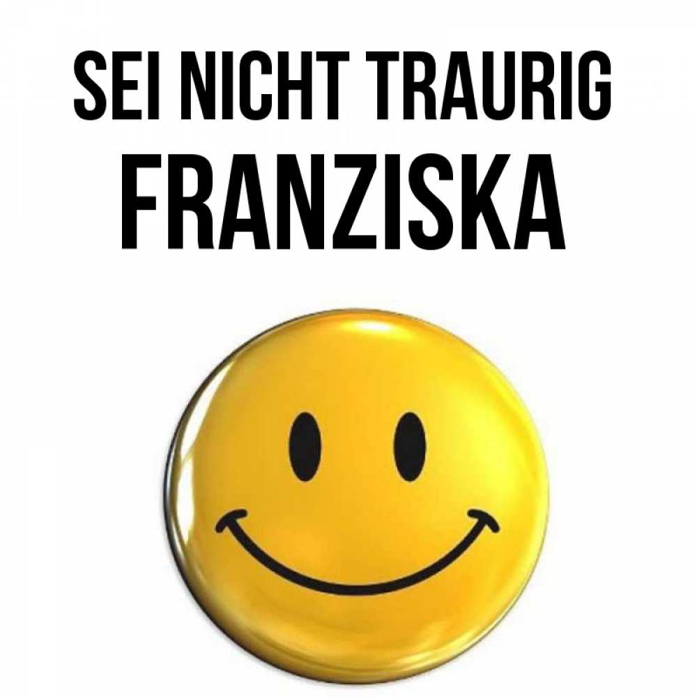 Открытка на каждый день с именем, Franziska Sei nicht traurig триде смайл Прикольная открытка с пожеланием онлайн скачать бесплатно 