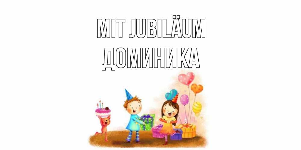 Открытка на каждый день с именем, Доминика Mit Jubiläum дети, подарки Прикольная открытка с пожеланием онлайн скачать бесплатно 