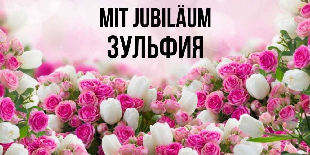 Открытка на каждый день с именем, Зульфия Mit Jubiläum открытка с разными розами Прикольная открытка с пожеланием онлайн скачать бесплатно 