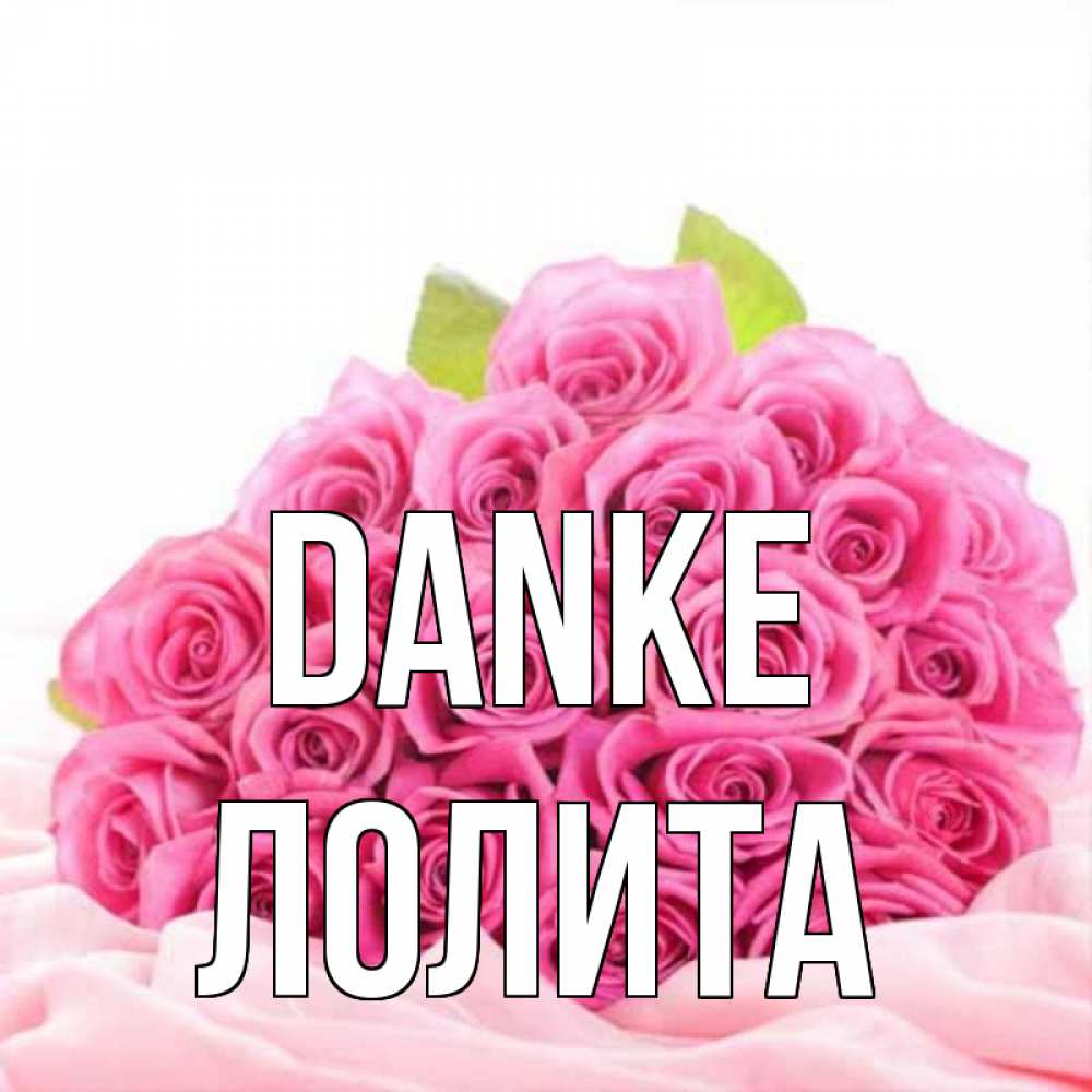 Открытка на каждый день с именем, Лолита Danke розовые розы с подписью Прикольная открытка с пожеланием онлайн скачать бесплатно 