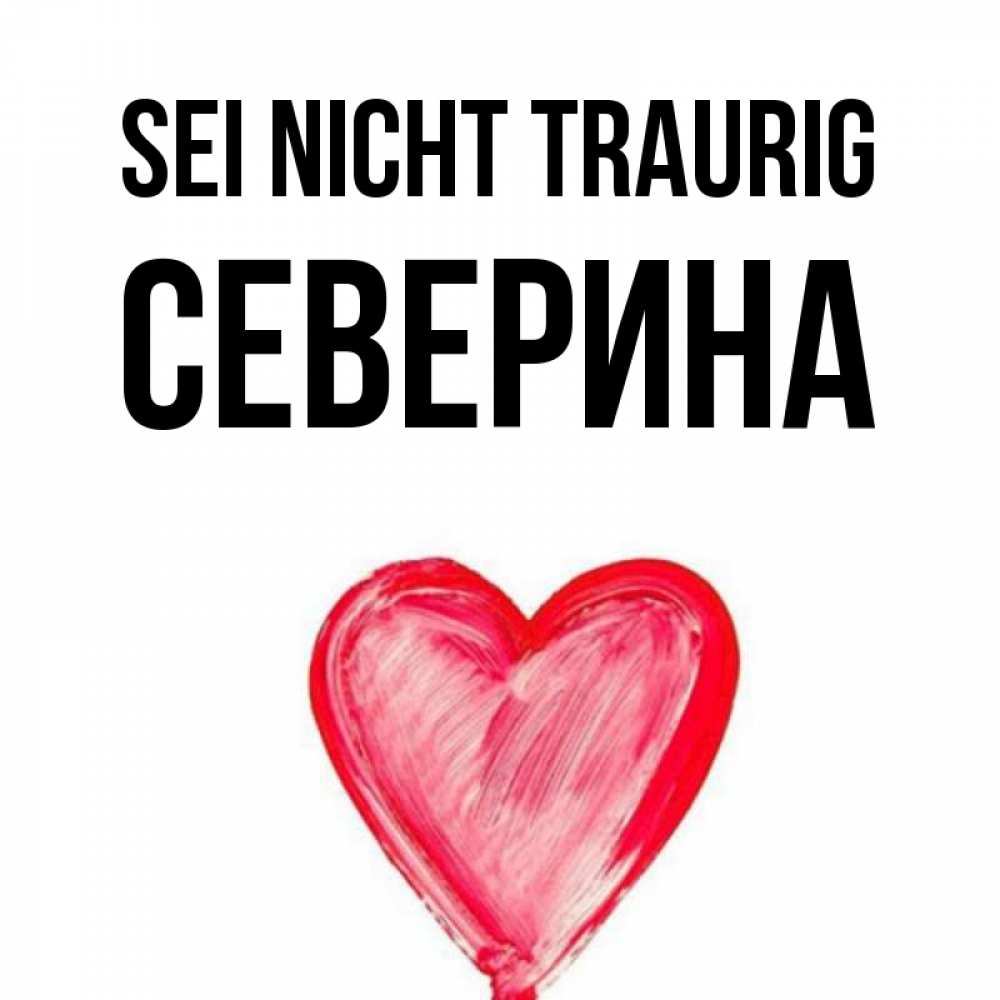 Открытка на каждый день с именем, Северина Sei nicht traurig сердечко Прикольная открытка с пожеланием онлайн скачать бесплатно 