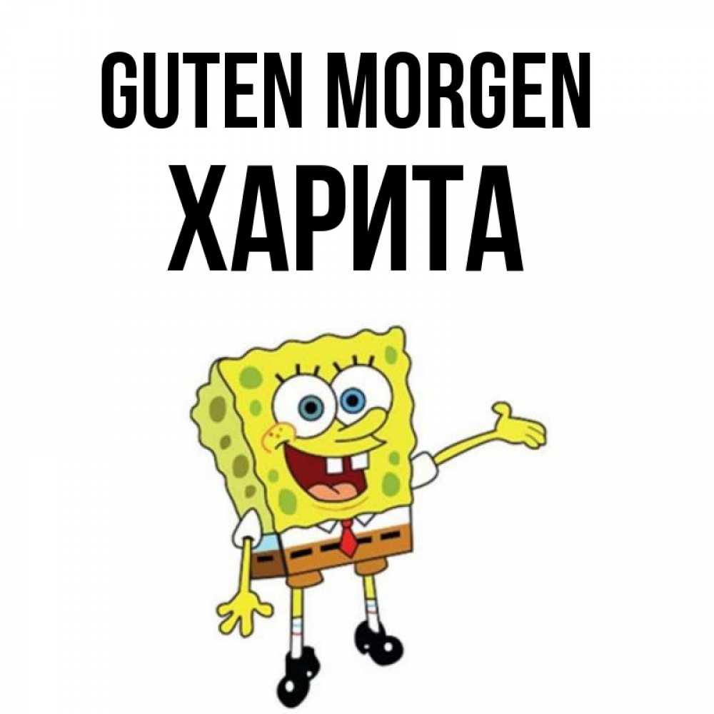 Открытка на каждый день с именем, Харита Guten Morgen губка боб улыбается Прикольная открытка с пожеланием онлайн скачать бесплатно 