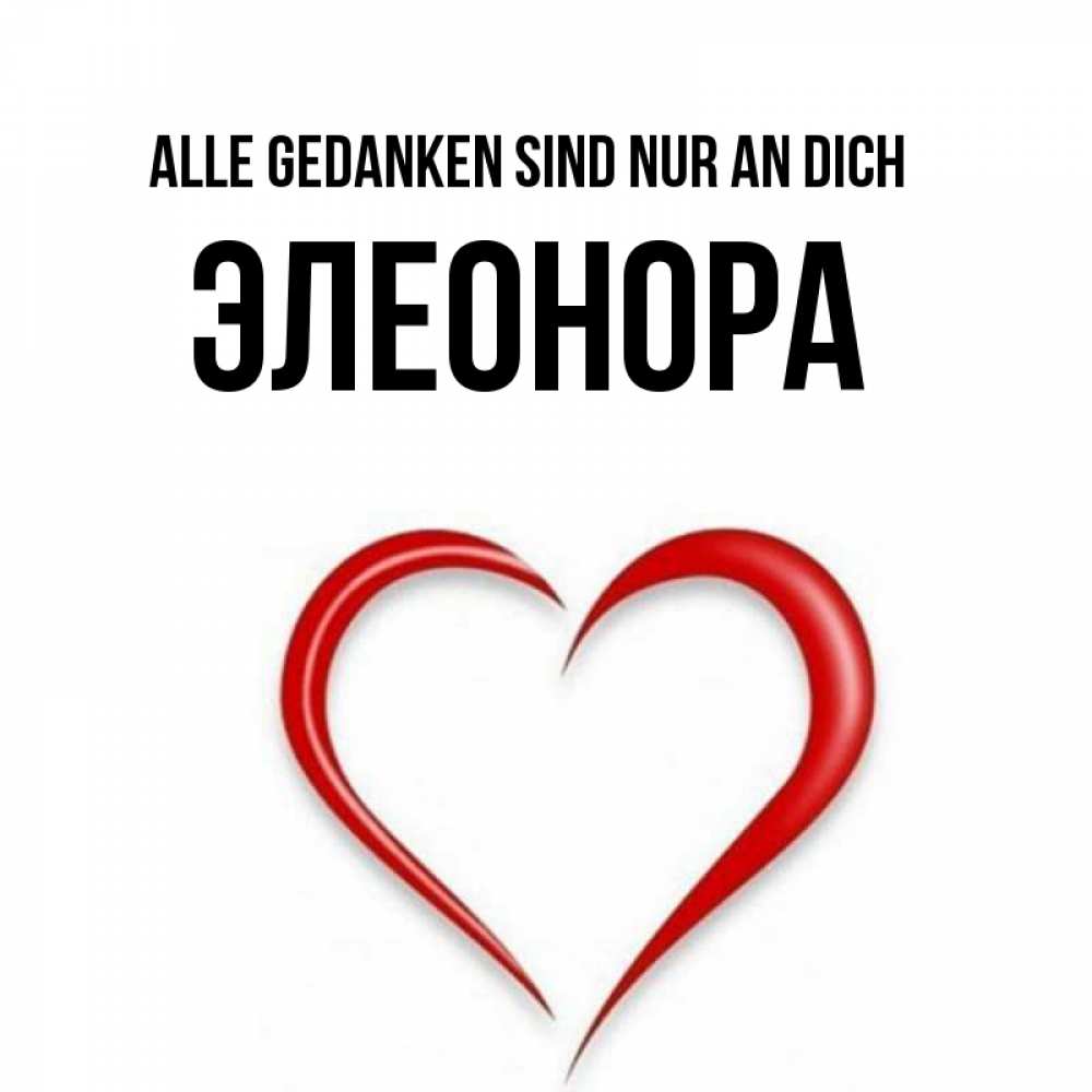 Открытка на каждый день с именем, Элеонора Alle Gedanken sind nur an dich для возлюбленной Прикольная открытка с пожеланием онлайн скачать бесплатно 