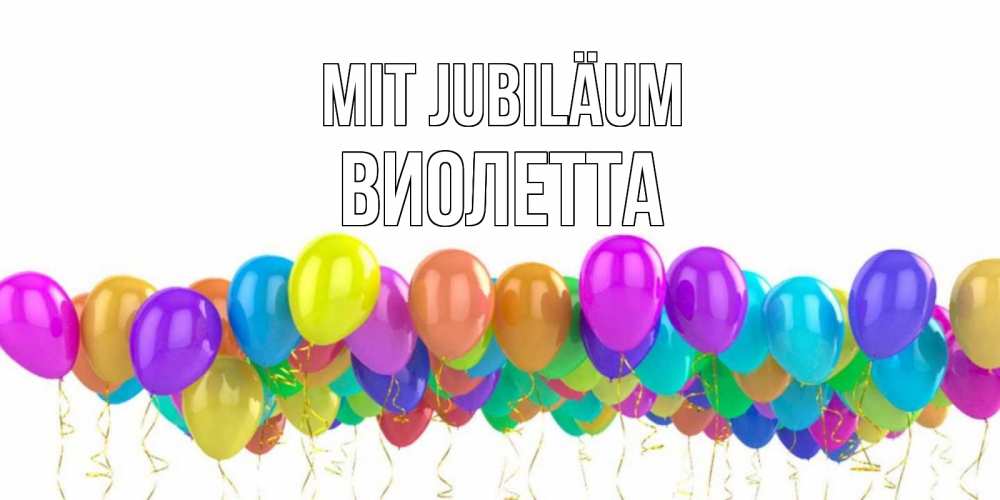 Открытка на каждый день с именем, Виолетта Mit Jubiläum шары на день рождения всех цветов радуги Прикольная открытка с пожеланием онлайн скачать бесплатно 