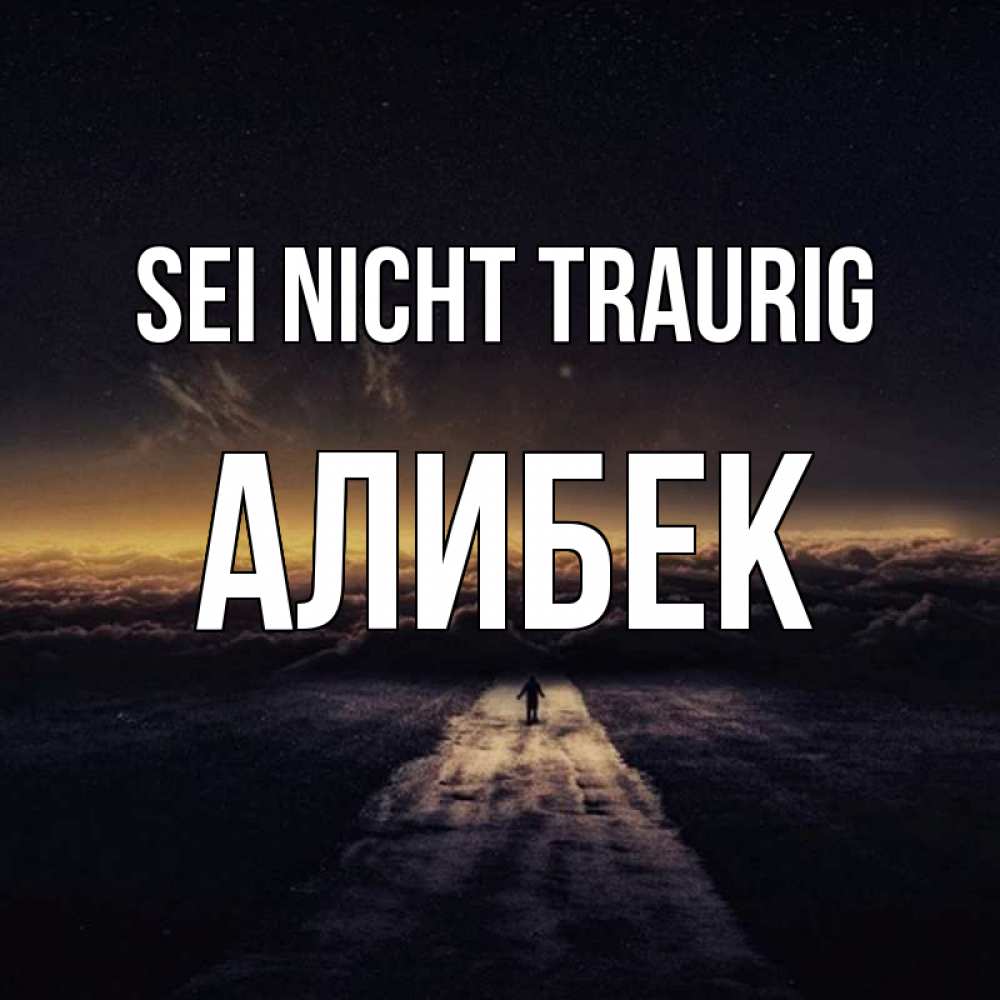 Открытка на каждый день с именем, Алибек Sei nicht traurig дорога в никуда Прикольная открытка с пожеланием онлайн скачать бесплатно 