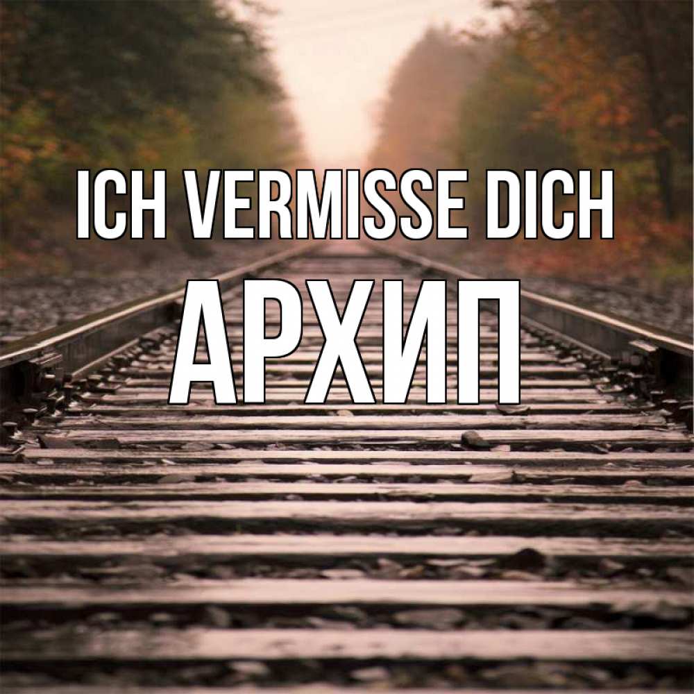 Открытка на каждый день с именем, Архип Ich vermisse dich приезжай Прикольная открытка с пожеланием онлайн скачать бесплатно 
