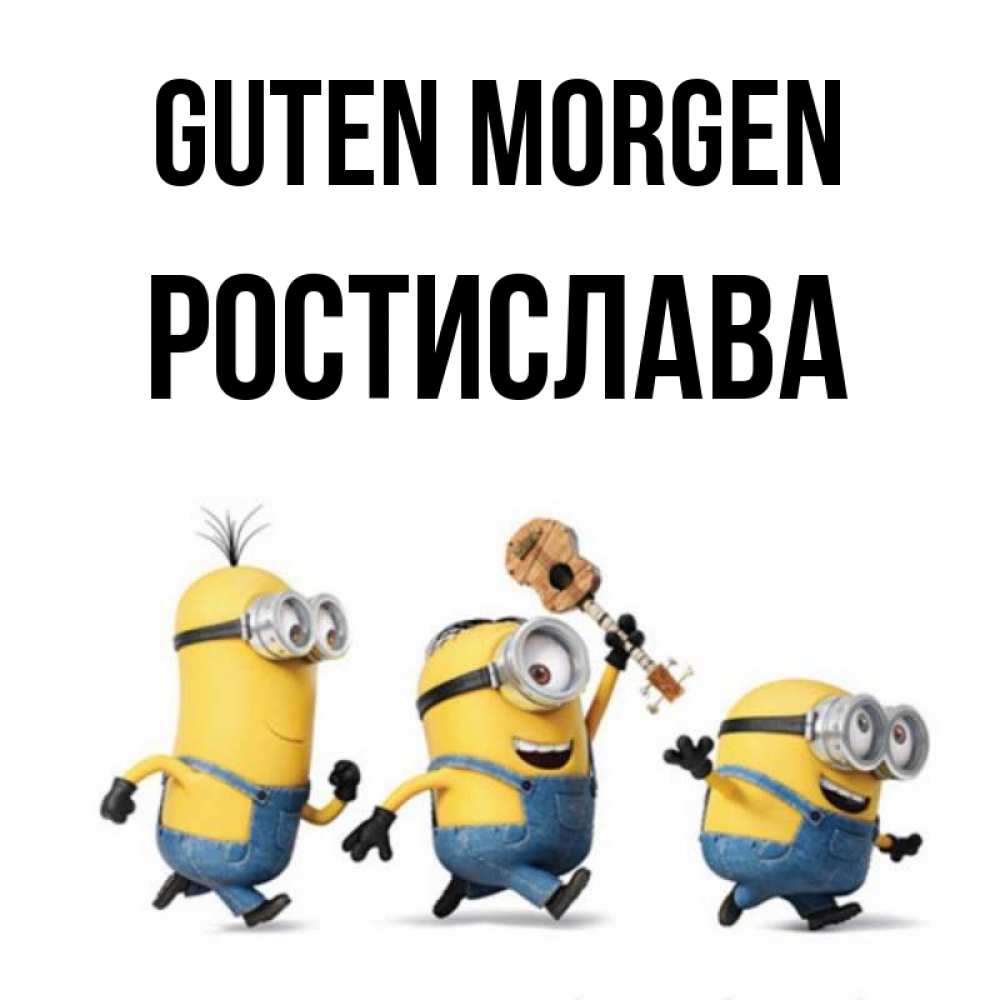 Открытка на каждый день с именем, Ростислава Guten Morgen миньоны и прекрасное утро Прикольная открытка с пожеланием онлайн скачать бесплатно 