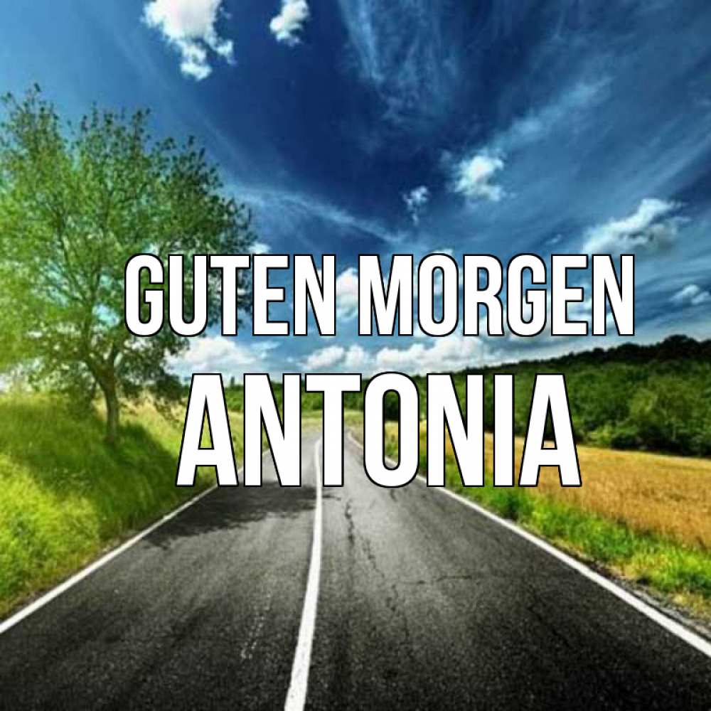 Открытка на каждый день с именем, Antonia Guten Morgen дорога и небо Прикольная открытка с пожеланием онлайн скачать бесплатно 