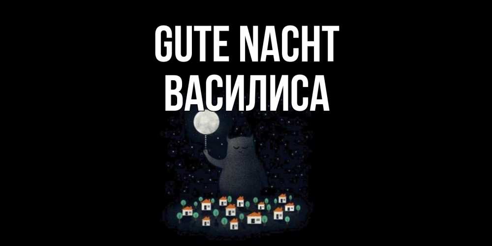Открытка на каждый день с именем, Василиса Gute Nacht кот,луна, ночь, звезды Прикольная открытка с пожеланием онлайн скачать бесплатно 