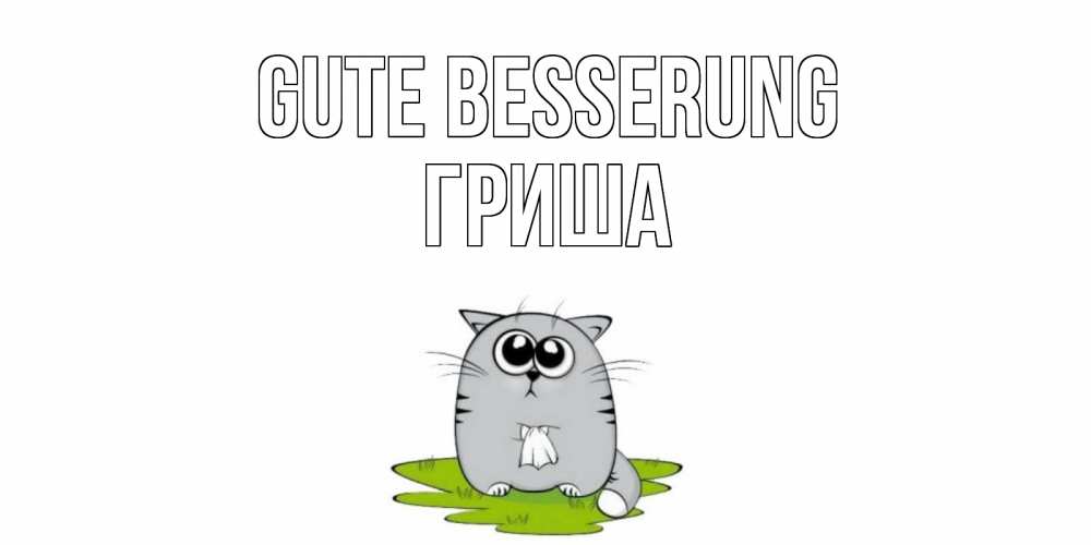 Открытка на каждый день с именем, Гриша Gute Besserung кот и открытки про выздоровление Прикольная открытка с пожеланием онлайн скачать бесплатно 