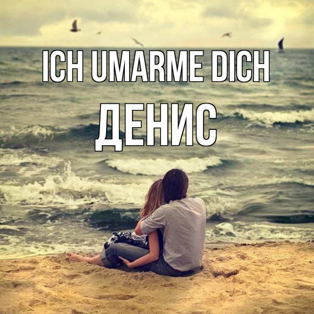 Открытка на каждый день с именем, Денис Ich umarme dich возлюбленные на песочке Прикольная открытка с пожеланием онлайн скачать бесплатно 