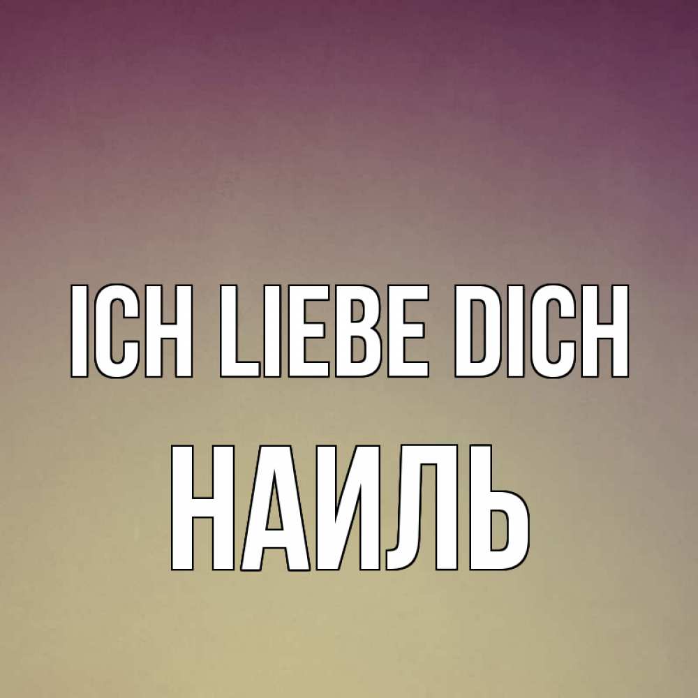 Открытка на каждый день с именем, Наиль Ich liebe dich для любимой Прикольная открытка с пожеланием онлайн скачать бесплатно 