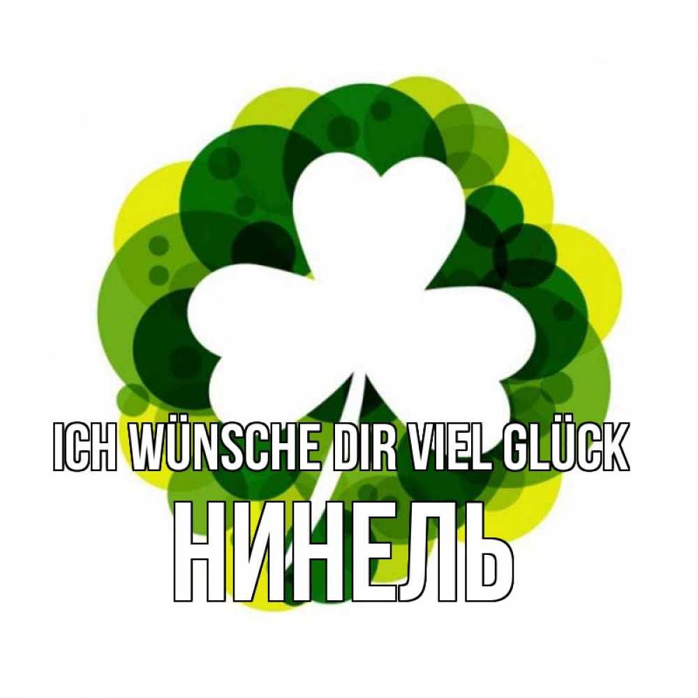 Открытка на каждый день с именем, Нинель Ich wünsche dir viel Glück зеленый желтый белый Прикольная открытка с пожеланием онлайн скачать бесплатно 