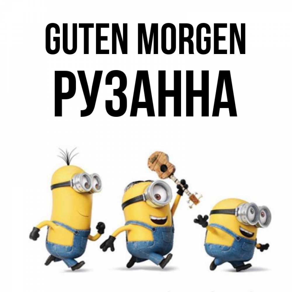 Открытка на каждый день с именем, Рузанна Guten Morgen миньоны и прекрасное утро Прикольная открытка с пожеланием онлайн скачать бесплатно 