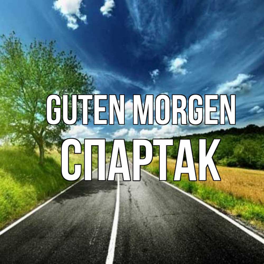 Открытка на каждый день с именем, Спартак Guten Morgen дорога и небо Прикольная открытка с пожеланием онлайн скачать бесплатно 