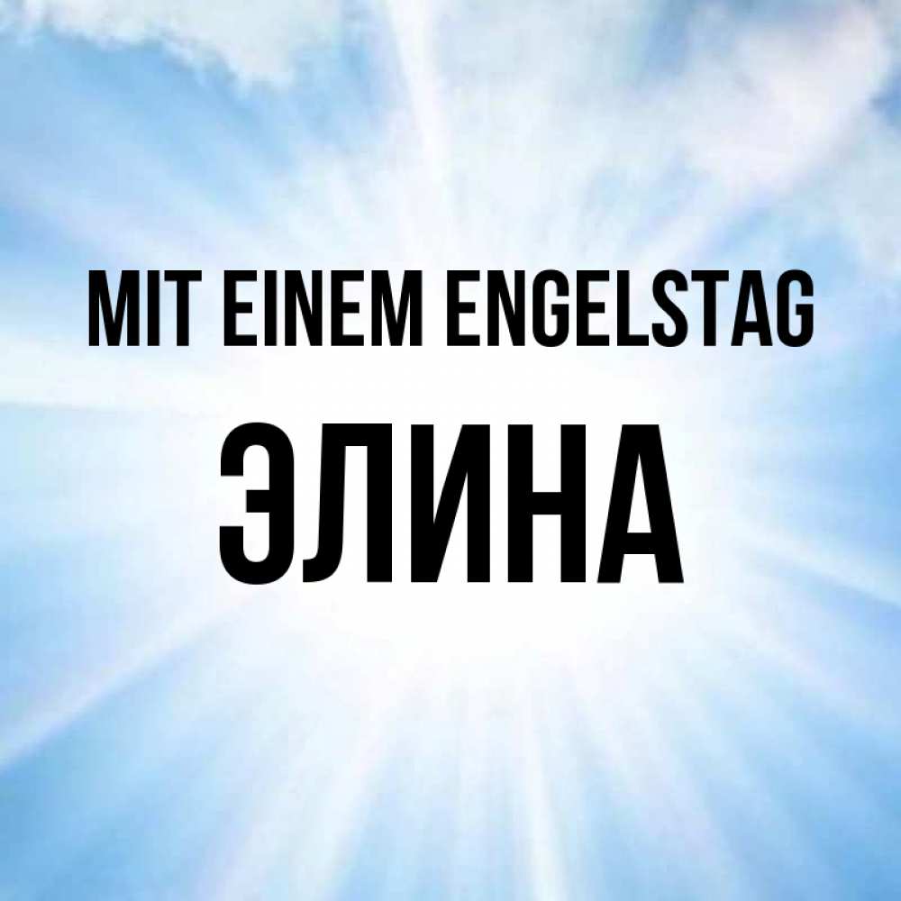 Открытка на каждый день с именем, Элина Mit einem Engelstag свет небесный Прикольная открытка с пожеланием онлайн скачать бесплатно 