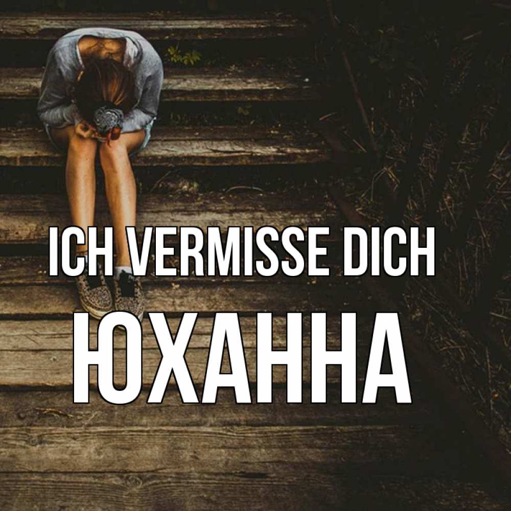 Открытка на каждый день с именем, Юханна Ich vermisse dich грущу Прикольная открытка с пожеланием онлайн скачать бесплатно 