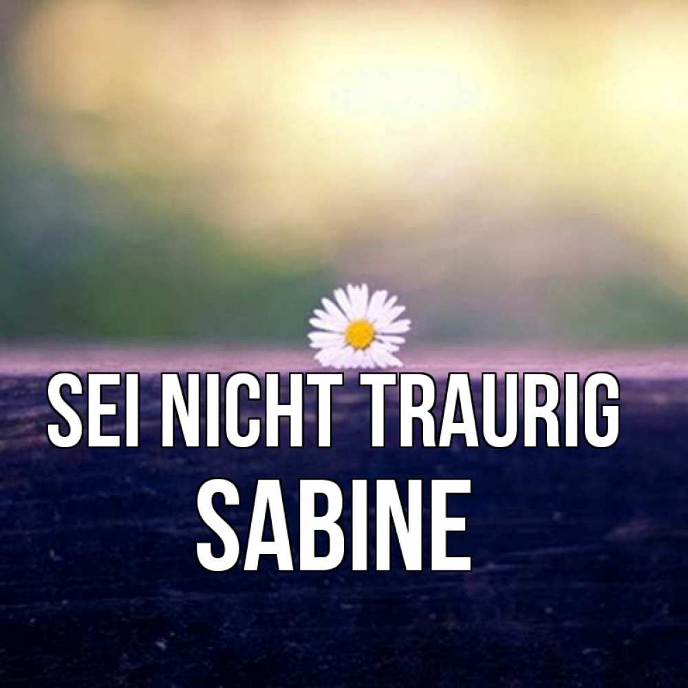 Открытка на каждый день с именем, Sabine Sei nicht traurig красота Прикольная открытка с пожеланием онлайн скачать бесплатно 