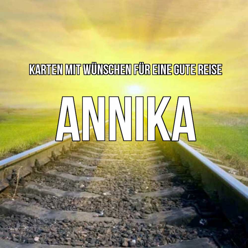 Открытка на каждый день с именем, Annika Karten mit Wünschen für eine gute Reise красивая железная дорога Прикольная открытка с пожеланием онлайн скачать бесплатно 