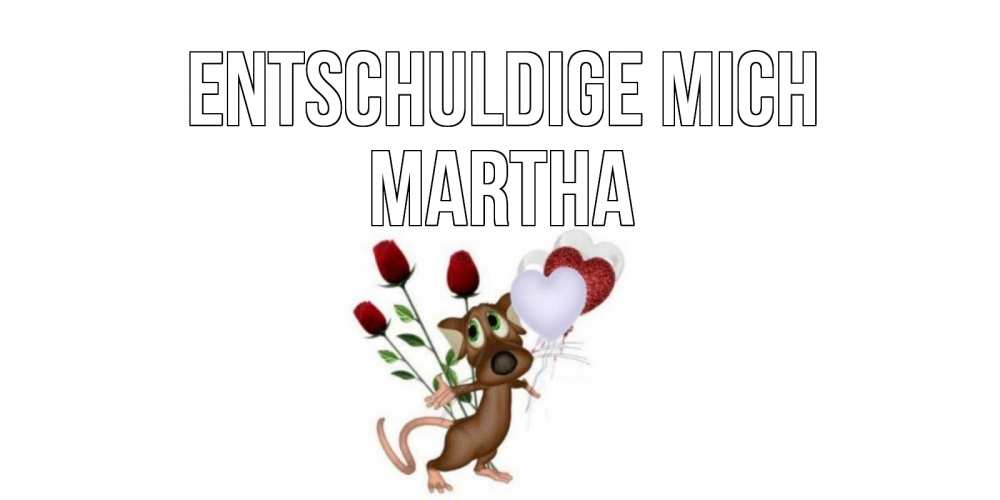 Открытка на каждый день с именем, Martha Entschuldige mich прости Прикольная открытка с пожеланием онлайн скачать бесплатно 