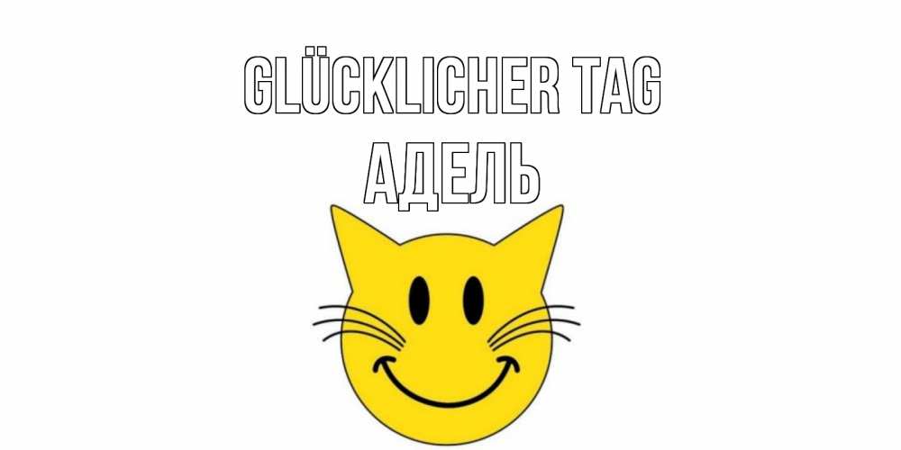 Открытка на каждый день с именем, Адель Glücklicher Tag открытка с котом Прикольная открытка с пожеланием онлайн скачать бесплатно 