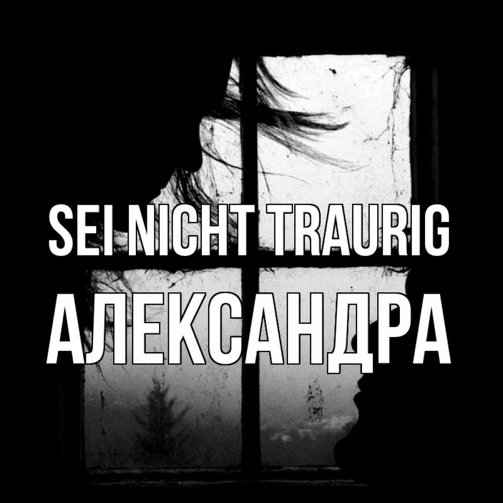 Открытка на каждый день с именем, Александра Sei nicht traurig открытки для родных Прикольная открытка с пожеланием онлайн скачать бесплатно 