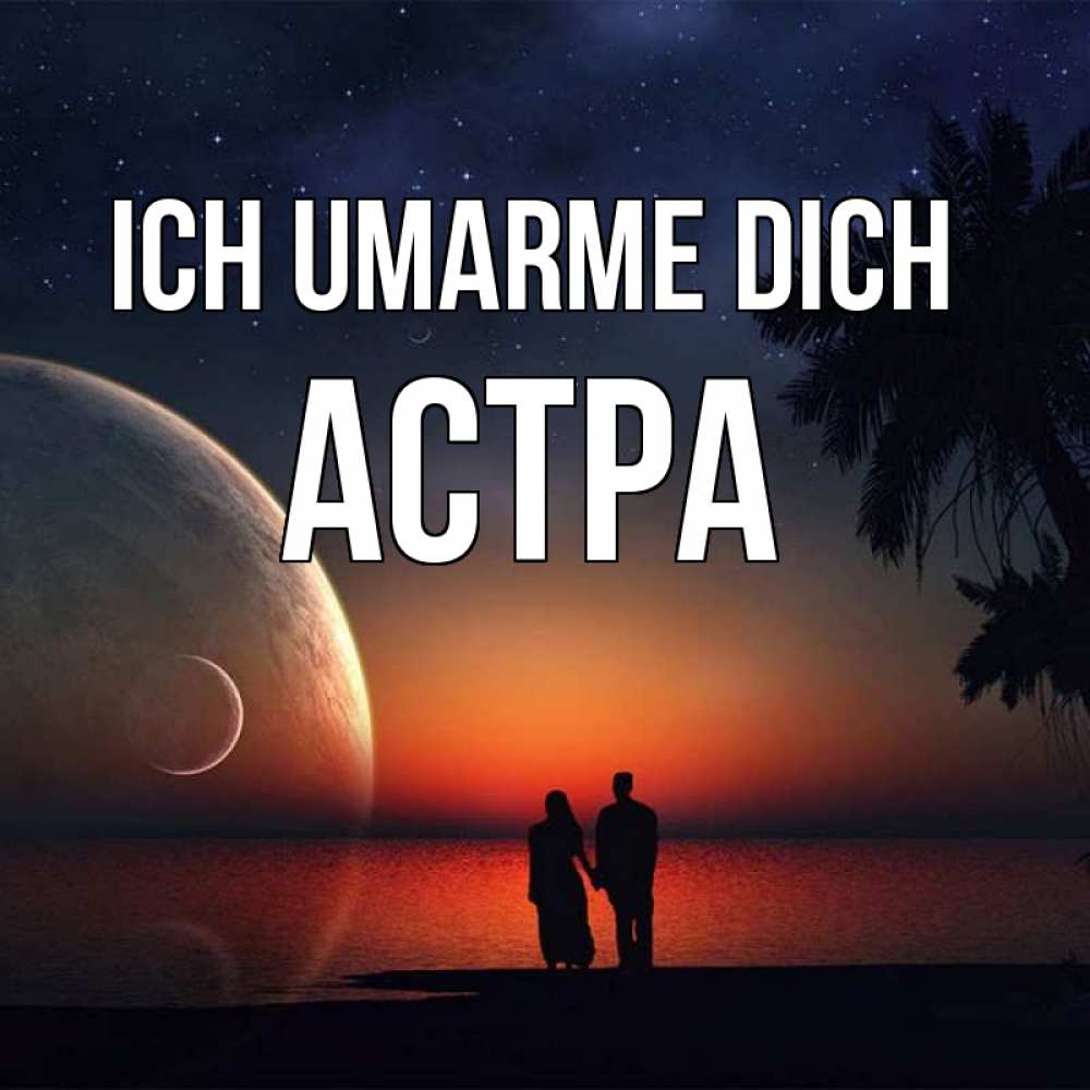 Открытка на каждый день с именем, Астра Ich umarme dich восход спутников Прикольная открытка с пожеланием онлайн скачать бесплатно 