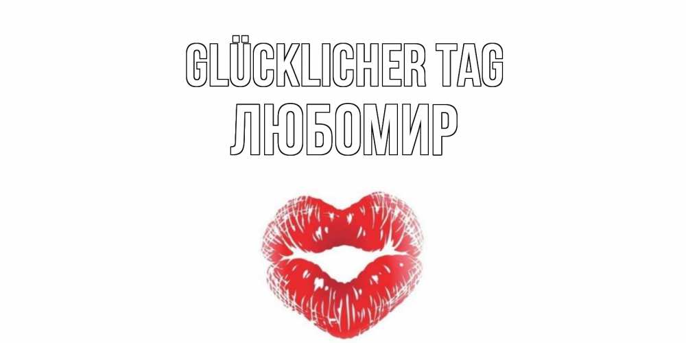 Открытка на каждый день с именем, Любомир Glücklicher Tag Поцелуй Прикольная открытка с пожеланием онлайн скачать бесплатно 