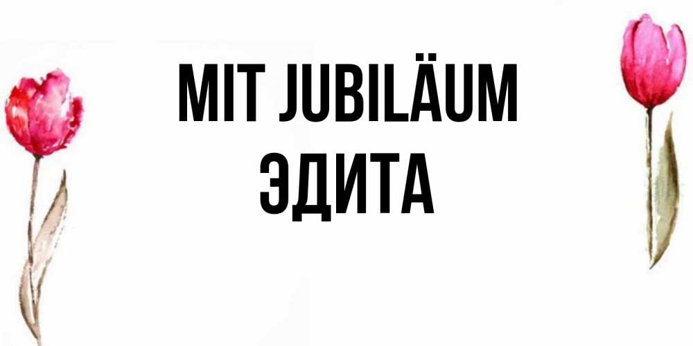 Открытка на каждый день с именем, Эдита Mit Jubiläum открытки акварелью с цветами Прикольная открытка с пожеланием онлайн скачать бесплатно 