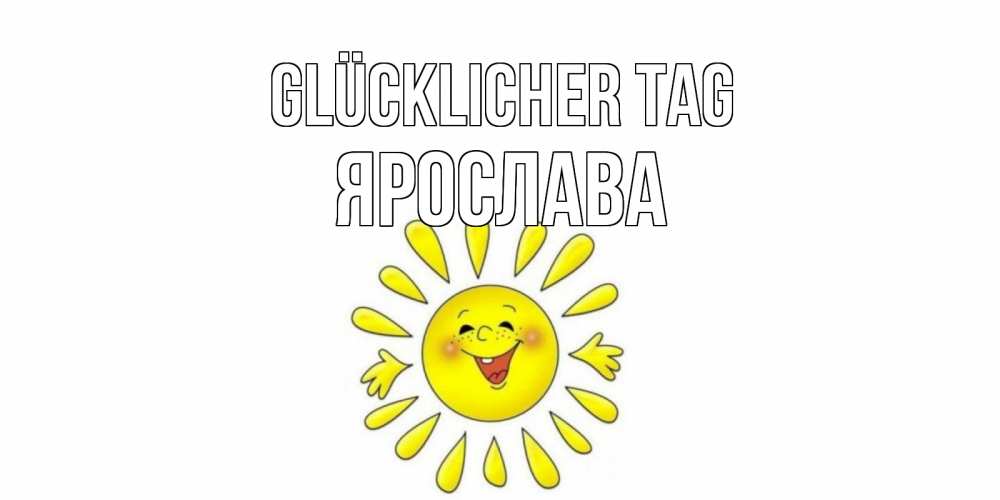 Открытка на каждый день с именем, Ярослава Glücklicher Tag открытка на каждый день Прикольная открытка с пожеланием онлайн скачать бесплатно 