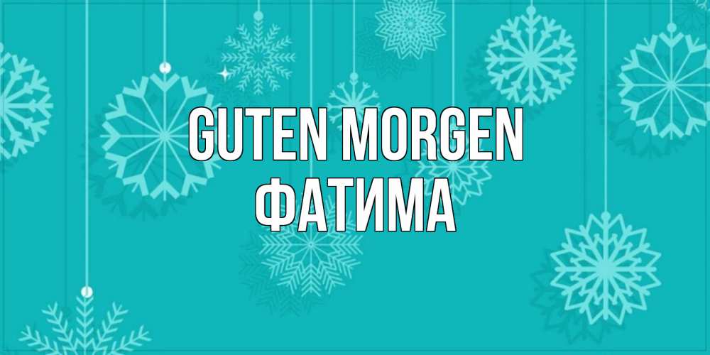 Открытка на каждый день с именем, Фатима Guten Morgen открытка со снежинками Прикольная открытка с пожеланием онлайн скачать бесплатно 