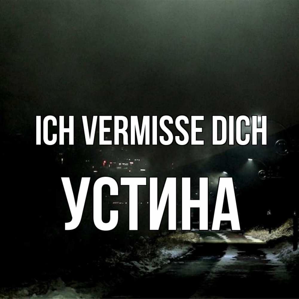 Открытка на каждый день с именем, Устина Ich vermisse dich окраина города Прикольная открытка с пожеланием онлайн скачать бесплатно 