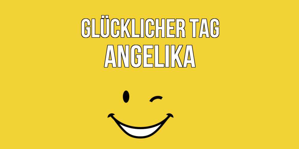 Открытка на каждый день с именем, Angelika Glücklicher Tag позитивного дня Прикольная открытка с пожеланием онлайн скачать бесплатно 