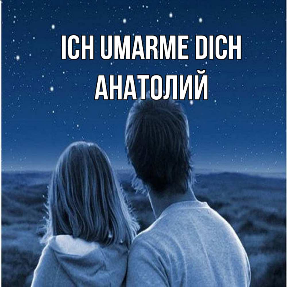 Открытка на каждый день с именем, Анатолий Ich umarme dich парень с девушкой смотрят на звезды Прикольная открытка с пожеланием онлайн скачать бесплатно 