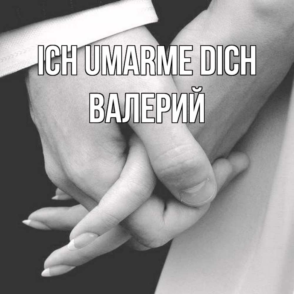 Открытка на каждый день с именем, Валерий Ich umarme dich Черное и белое фото Прикольная открытка с пожеланием онлайн скачать бесплатно 