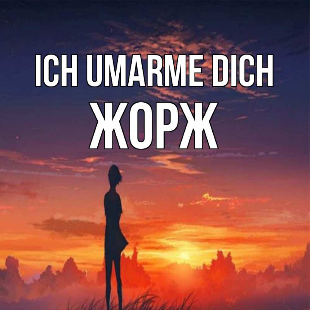 Открытка на каждый день с именем, Жорж Ich umarme dich стройная девушка Прикольная открытка с пожеланием онлайн скачать бесплатно 
