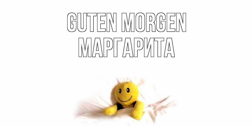 Открытка на каждый день с именем, Маргарита Guten Morgen смайл, кровать Прикольная открытка с пожеланием онлайн скачать бесплатно 
