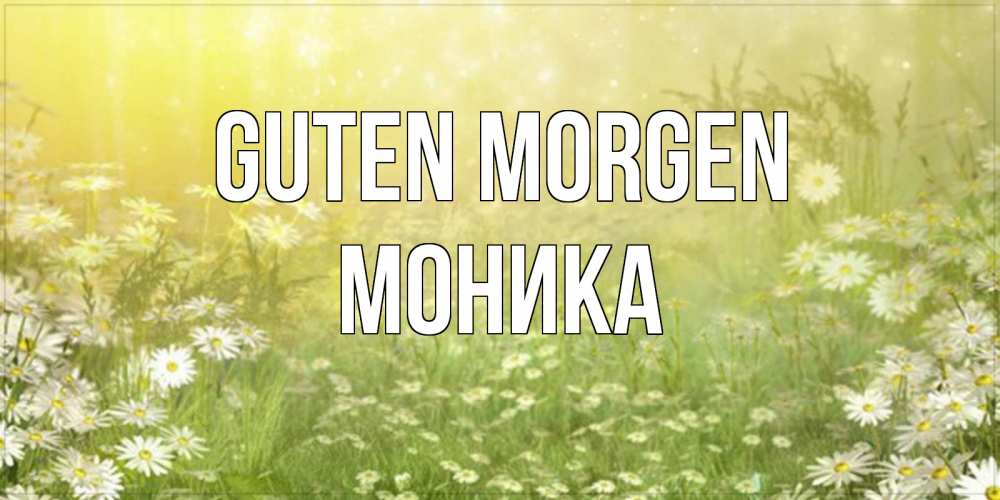 Открытка на каждый день с именем, Моника Guten Morgen доброе утро Прикольная открытка с пожеланием онлайн скачать бесплатно 