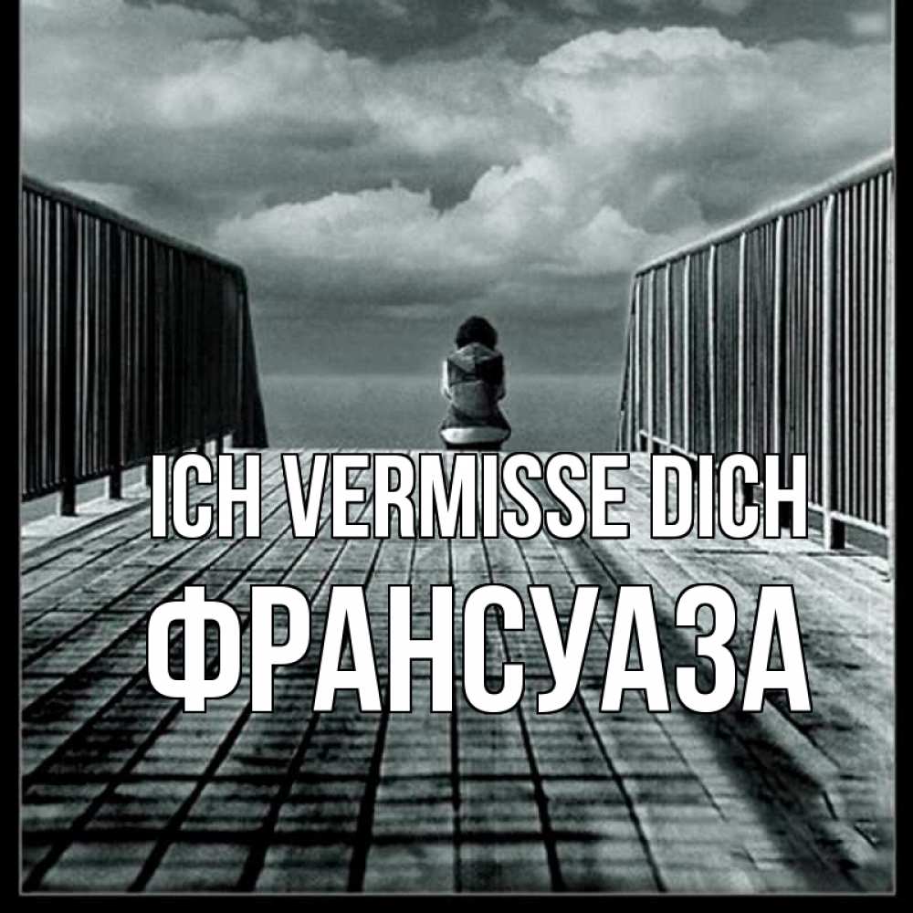 Открытка на каждый день с именем, Франсуаза Ich vermisse dich грусть 2 Прикольная открытка с пожеланием онлайн скачать бесплатно 